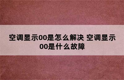 空调显示00是怎么解决 空调显示00是什么故障